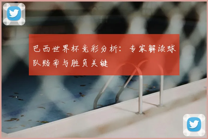 巴西世界杯竞彩分析:专家解读球队赔率与胜负关键