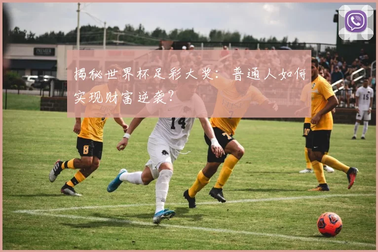 揭秘世界杯足彩大奖：普通人如何实现财富逆袭？