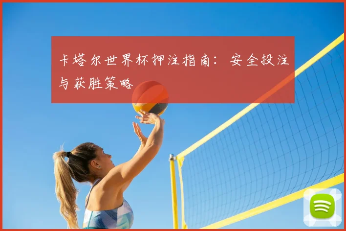 卡塔尔世界杯押注指南：安全投注与获胜策略