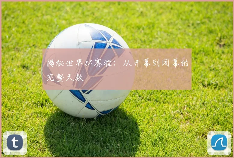 揭秘世界杯赛程：从开幕到闭幕的完整天数