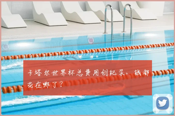 卡塔尔世界杯总费用创纪录，钱都花在哪了？