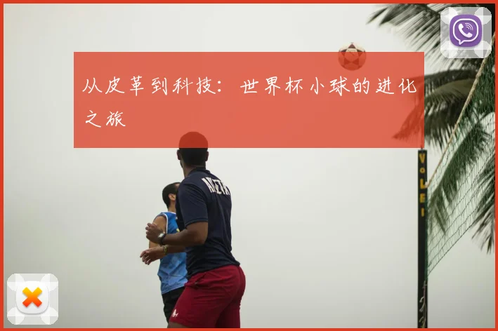 从皮革到科技：世界杯小球的进化之旅