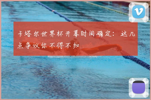 卡塔尔世界杯开幕时间确定：这几点争议你不得不知