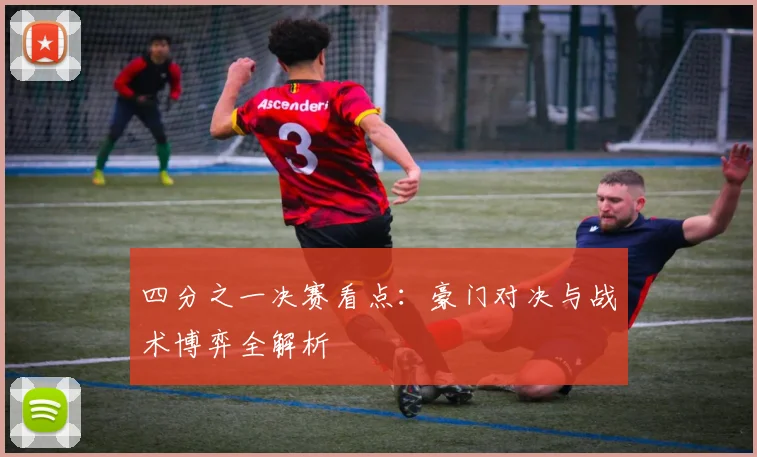 四分之一决赛看点:豪门对决与战术博弈全解析