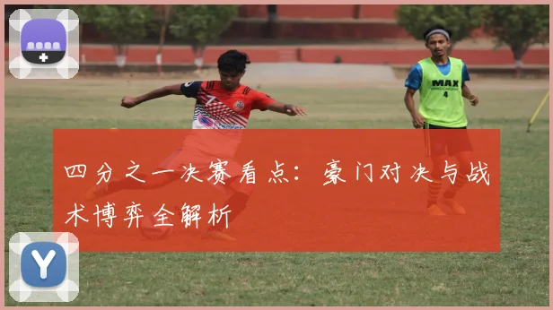四分之一决赛看点:豪门对决与战术博弈全解析