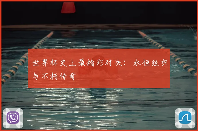 世界杯史上最精彩对决:永恒经典与不朽传奇