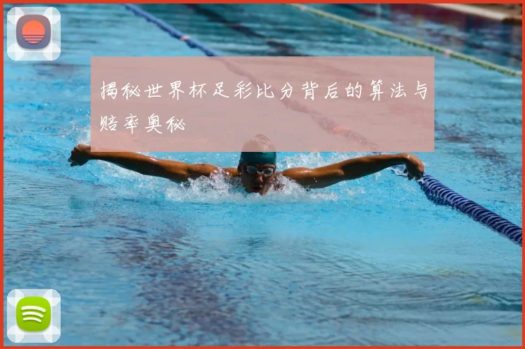 揭秘世界杯足彩比分背后的算法与赔率奥秘