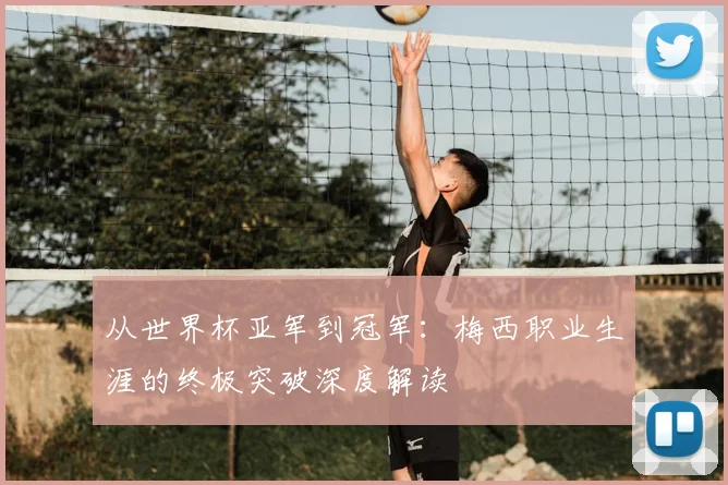 从世界杯亚军到冠军：梅西职业生涯的终极突破深度解读